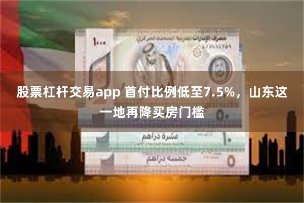 股票杠杆交易app 首付比例低至7.5%，山东这一地再降买房门槛