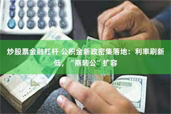 炒股票金融杠杆 公积金新政密集落地：利率刷新低，“商转公”扩容