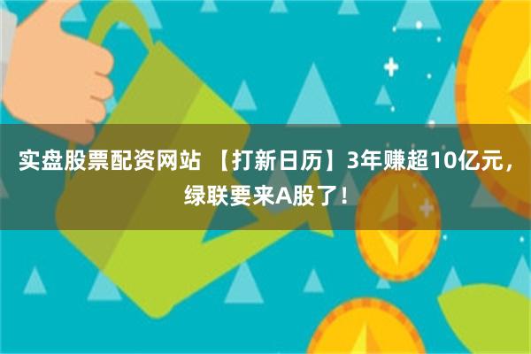 实盘股票配资网站 【打新日历】3年赚超10亿元，绿联要来A股了！