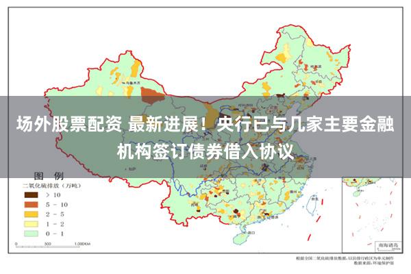 场外股票配资 最新进展！央行已与几家主要金融机构签订债券借入协议