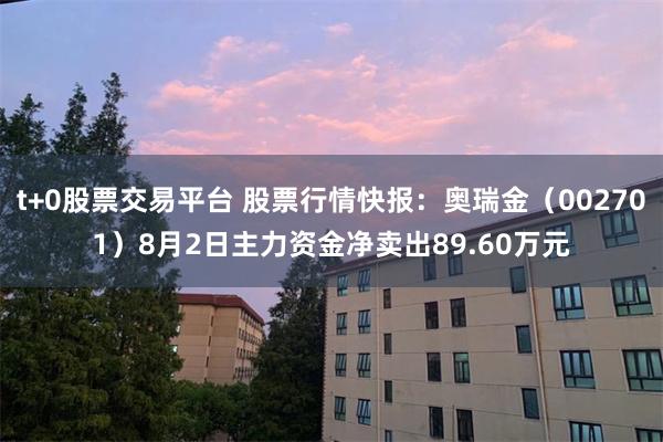 t+0股票交易平台 股票行情快报：奥瑞金（002701）8月2日主力资金净卖出89.60万元