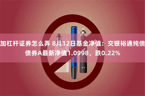 加杠杆证券怎么弄 8月12日基金净值：交银裕通纯债债券A最新净值1.0998，跌0.22%