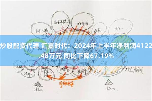 炒股配资代理 汇嘉时代：2024年上半年净利润4122.48万元 同比下降67.19%