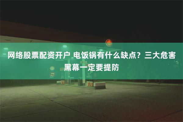 网络股票配资开户 电饭锅有什么缺点？三大危害黑幕一定要提防