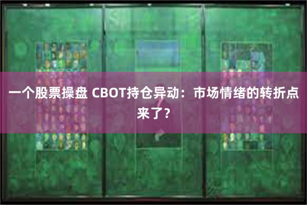 一个股票操盘 CBOT持仓异动：市场情绪的转折点来了？