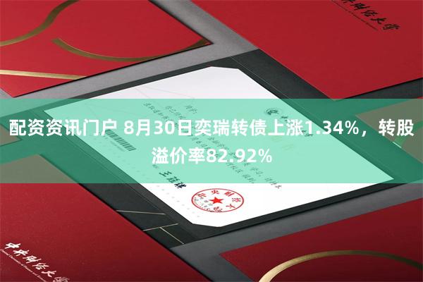 配资资讯门户 8月30日奕瑞转债上涨1.34%，转股溢价率82.92%