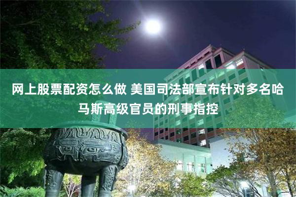 网上股票配资怎么做 美国司法部宣布针对多名哈马斯高级官员的刑事指控