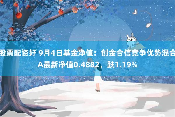 股票配资好 9月4日基金净值：创金合信竞争优势混合A最新净值0.4882，跌1.19%