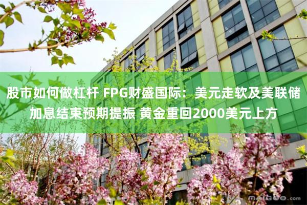 股市如何做杠杆 FPG财盛国际：美元走软及美联储加息结束预期提振 黄金重回2000美元上方