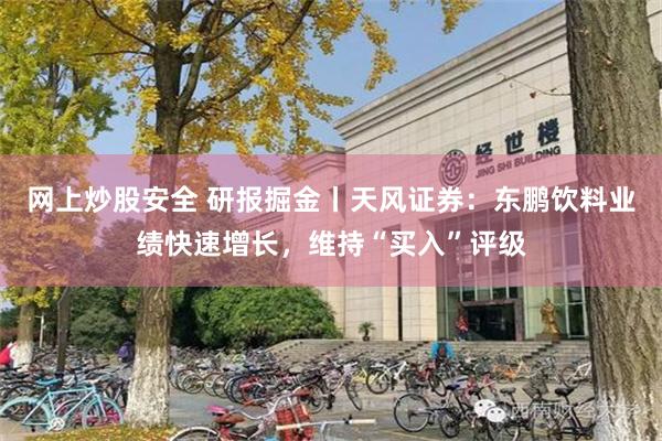 网上炒股安全 研报掘金丨天风证券：东鹏饮料业绩快速增长，维持“买入”评级