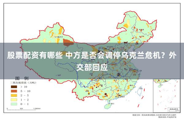 股票配资有哪些 中方是否会调停乌克兰危机？外交部回应