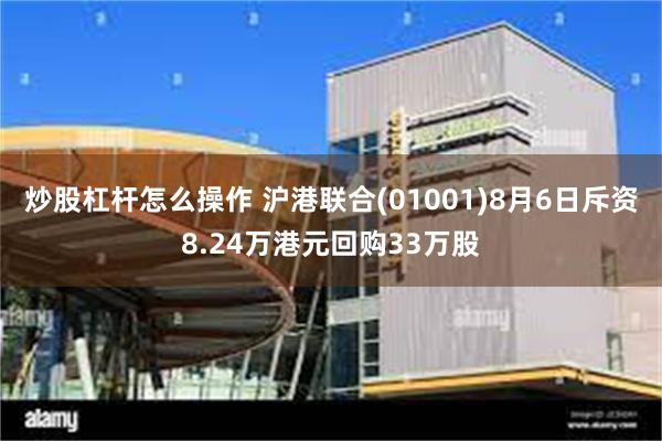 炒股杠杆怎么操作 沪港联合(01001)8月6日斥资8.24万港元回购33万股