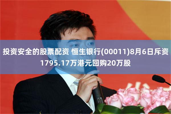 投资安全的股票配资 恒生银行(00011)8月6日斥资1795.17万港元回购20万股