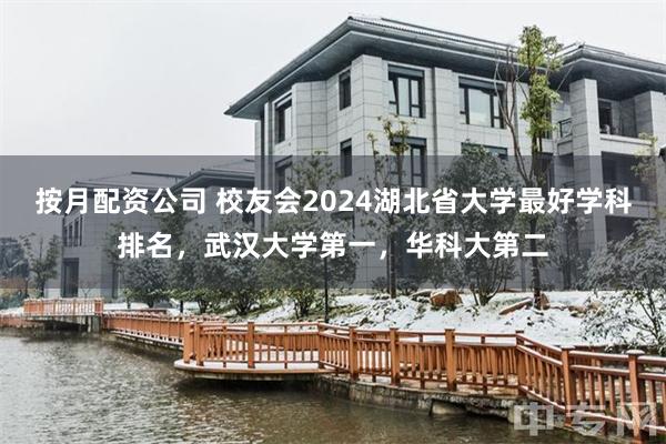 按月配资公司 校友会2024湖北省大学最好学科排名，武汉大学第一，华科大第二