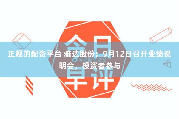 正规的配资平台 雅达股份：9月12日召开业绩说明会，投资者参与