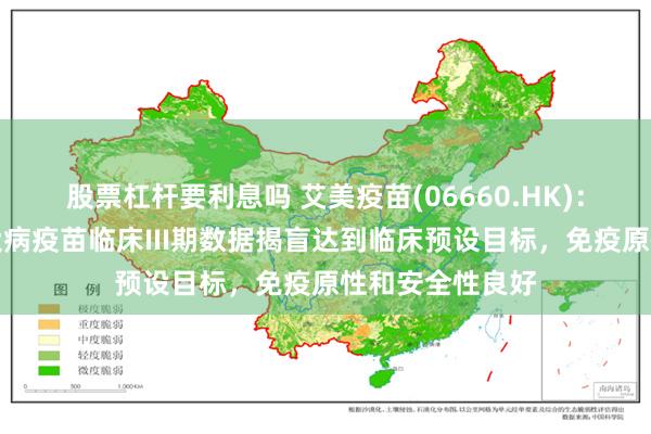 股票杠杆要利息吗 艾美疫苗(06660.HK)：迭代无血清狂犬病疫苗临床III期数据揭盲达到临床预设目标，免疫原性和安全性良好