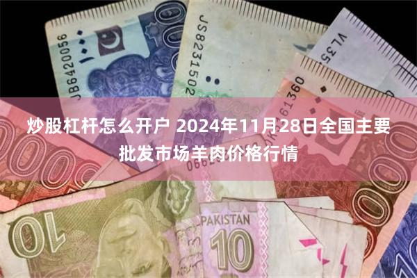 炒股杠杆怎么开户 2024年11月28日全国主要批发市场羊肉价格行情