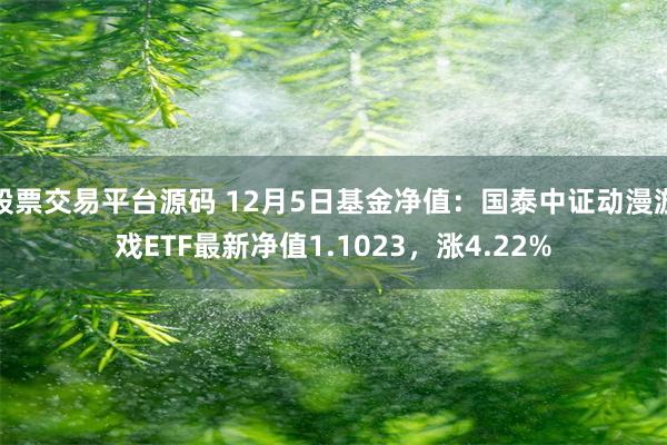 股票交易平台源码 12月5日基金净值：国泰中证动漫游戏ETF最新净值1.1023，涨4.22%