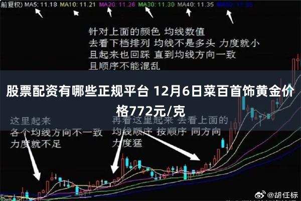 股票配资有哪些正规平台 12月6日菜百首饰黄金价格772元/克