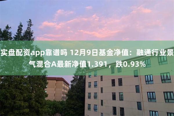 实盘配资app靠谱吗 12月9日基金净值：融通行业景气混合A最新净值1.391，跌0.93%