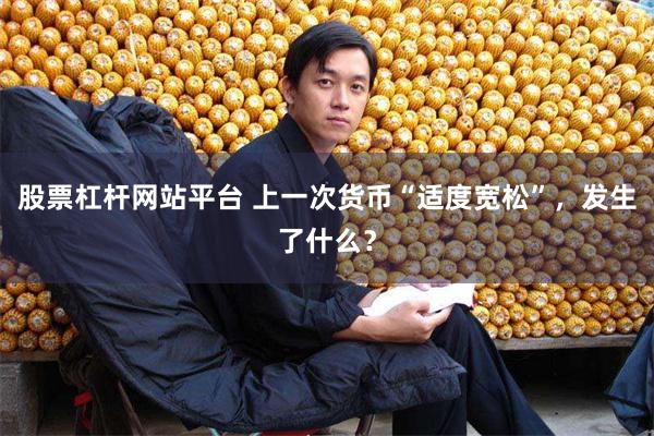 股票杠杆网站平台 上一次货币“适度宽松”，发生了什么？