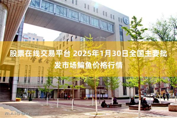 股票在线交易平台 2025年1月30日全国主要批发市场鳊鱼价格行情