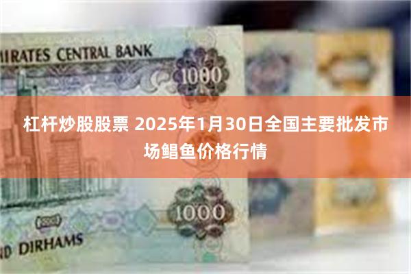 杠杆炒股股票 2025年1月30日全国主要批发市场鲳鱼价格行情