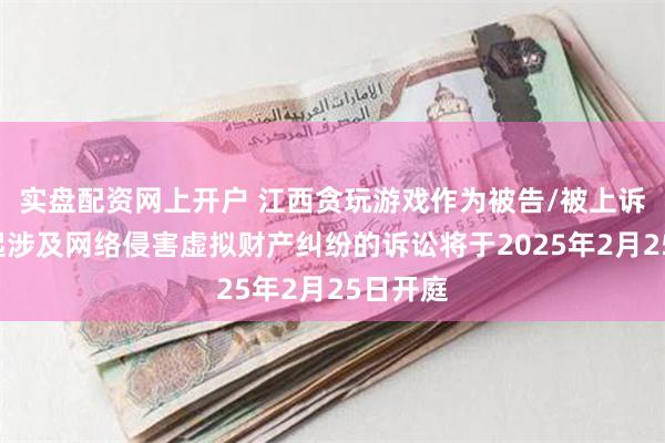 实盘配资网上开户 江西贪玩游戏作为被告/被上诉人的1起涉及网络侵害虚拟财产纠纷的诉讼将于2025年2月25日开庭