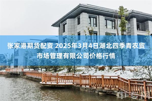 张家港期货配资 2025年3月4日湖北四季青农贸市场管理有限公司价格行情